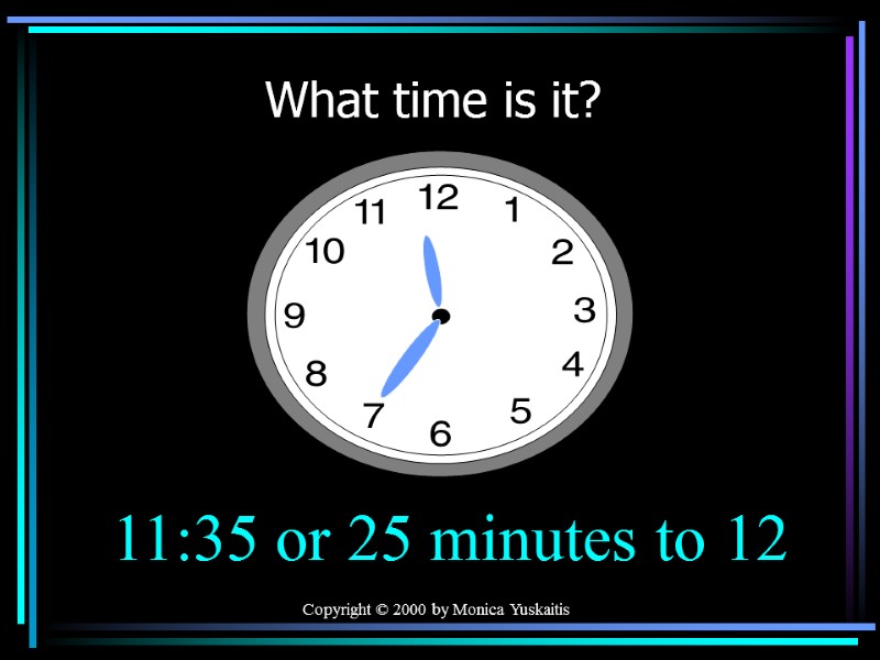 Copyright © 2000 by Monica Yuskaitis What time is it? 11:35 or 25 minutes